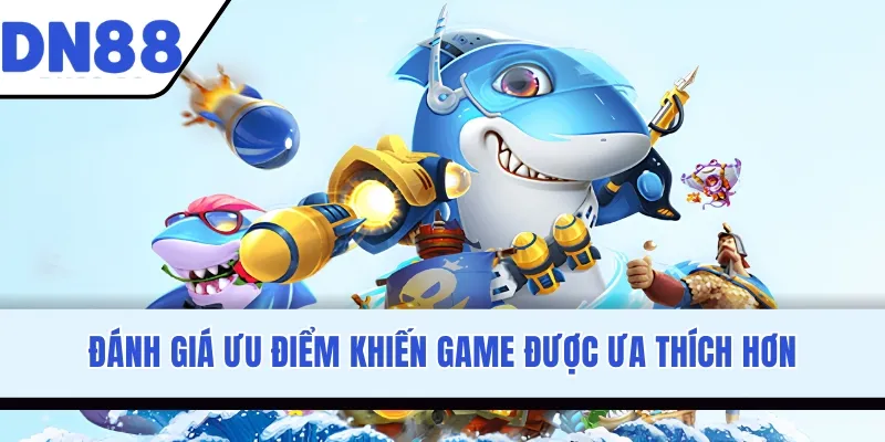 Đánh giá ưu điểm khiến game được ưa thích hơn