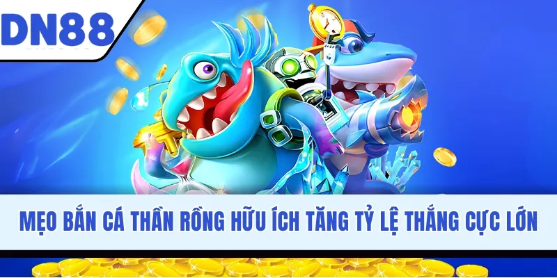Mẹo Bắn Cá Thần Rồng Hữu Ích Tăng Tỷ Lệ Thắng Cực Lớn